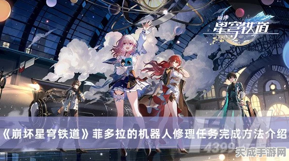 崩坏星穹铁道，揭秘菲多拉机器人修理任务的奇幻探险之旅