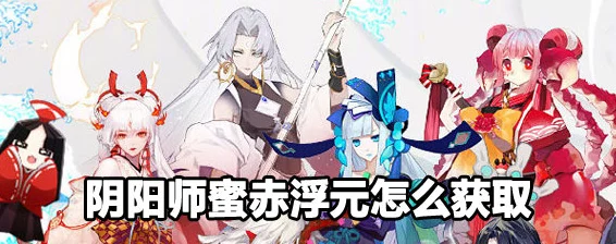 阴阳师珍稀式神蜜赤浮元高效获取攻略，解锁秘境，赢取限定奖励！