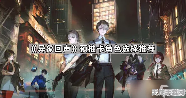 异象回声预抽卡全攻略，精选角色助你赢在起跑线