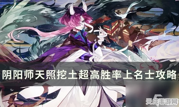 阴阳师天照挖土阵容深度优化，名士之路胜率飙升，实战技巧全揭秘
