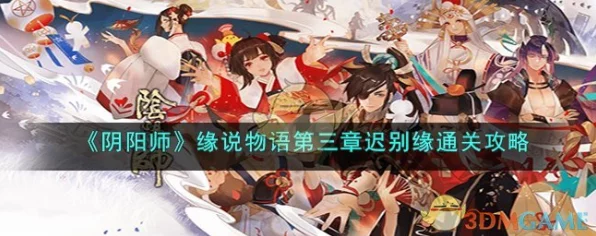 阴阳师缘说物语第二章攻略，解锁剧情谜团，速通秘籍大公开！