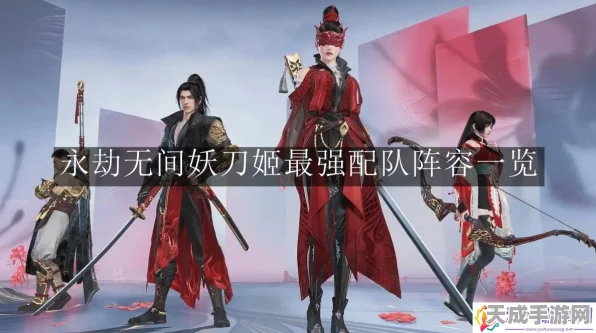 永劫无间手游深度攻略，解锁妖刀姬顶级组队阵容，称霸竞技场