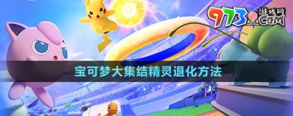 宝可梦大集结，掌握精灵退化技巧，策略致胜的关键秘籍