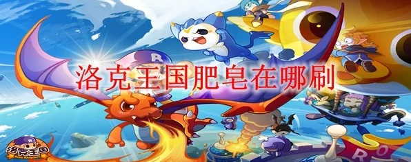 洛克王国，肥皂获取全攻略，解锁高效收集新技巧！