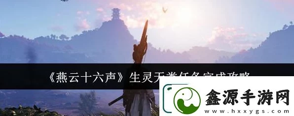 燕云十六声攻略揭秘，生灵无类任务全解析，助你轻松通关！