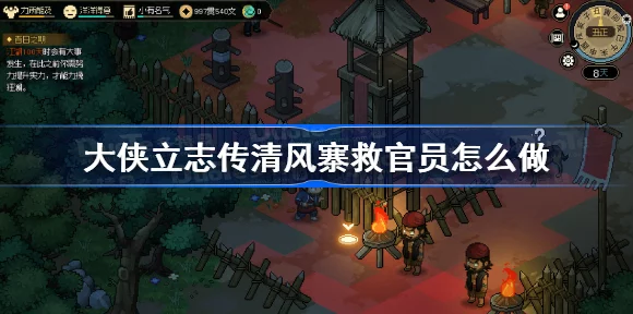 大侠立志传清风寨深度攻略，智勇双全，解救官员全揭秘