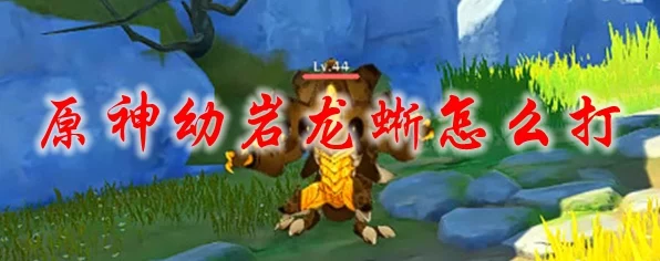 揭秘原神幼岩龙蜥弱点，高效击败策略与实战技巧