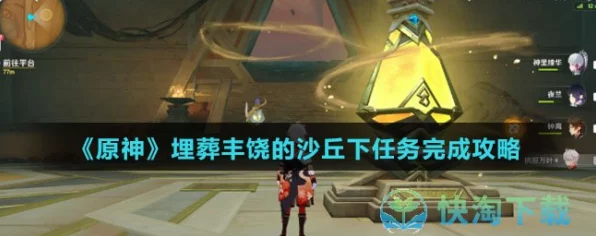 原神深度解析，埋葬丰饶的沙丘任务全攻略与隐藏彩蛋揭秘