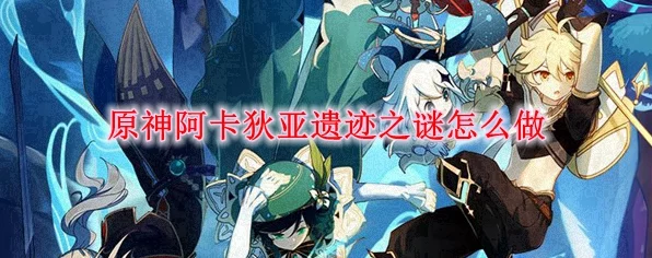 原神深度攻略，揭秘阿卡狄亚遗迹之谜的通关秘籍