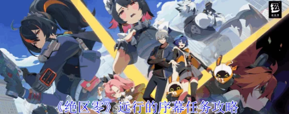 绝区零新手攻略，解锁远行的序幕任务全攻略