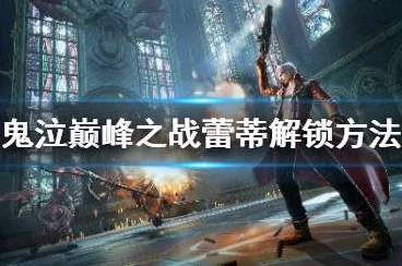 解锁鬼泣巅峰之战魅力女角！蕾蒂获取与使用全攻略