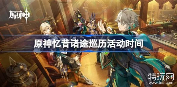 原神忆昔诸途巡历活动全攻略，前置任务揭秘与活动细节深度剖析