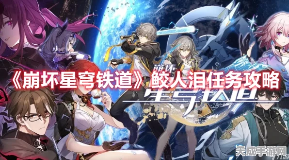 崩坏星穹铁道深度解析，鲛人泪任务全攻略与隐藏彩蛋揭秘