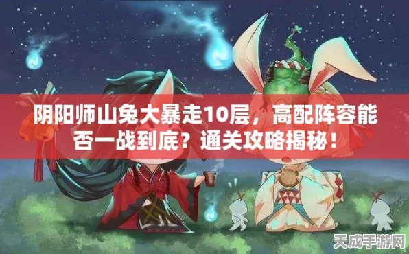 阴阳师山兔竞速副本全攻略，揭秘一至十层速通秘籍与实战技巧