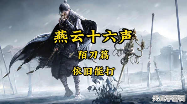 陌刀出鞘，战无不胜！燕云十六声全新陌刀攻略，实战绝技与隐藏秘籍独家披露