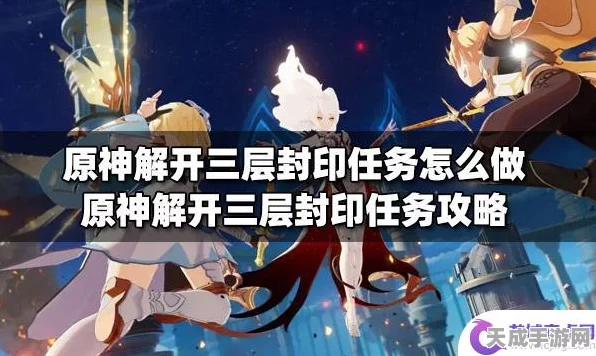 原神三层封印解锁攻略，挑战与技巧并存，助你轻松通关！