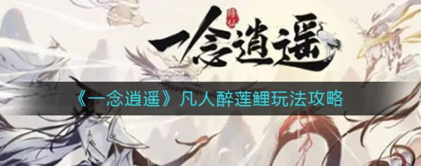 一念逍遥凡人醉莲鲤深度攻略，解锁高效玩法与制胜策略