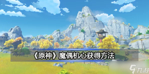 原神攻略秘籍，揭秘魔偶机心的获取之道，助你战力飙升！