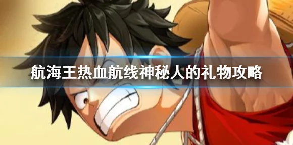 航海王热血航线，揭秘风车村神秘人礼物获取全攻略
