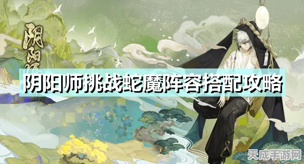 阴阳师端午蛇魔挑战深度解析，顶尖阵容搭配助你征服蛇魔
