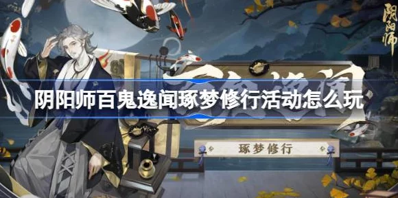 阴阳师百鬼逸闻琢梦修行，全新活动玩法全揭秘与高效攻略