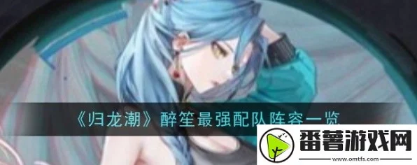 归龙潮醉笙养成秘籍，醉笙龙咒胤痕高效配队攻略大揭秘