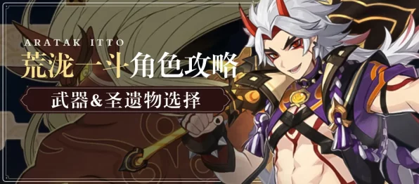 原神荒泷一斗四星武器精选指南，打造最强岩系战士！