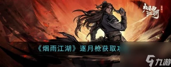 烟雨江湖逐月枪法获取攻略，解锁武林绝学的秘密途径