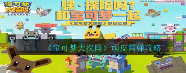宝可梦大探险，解锁顽皮雷弹的制胜策略与深度解析