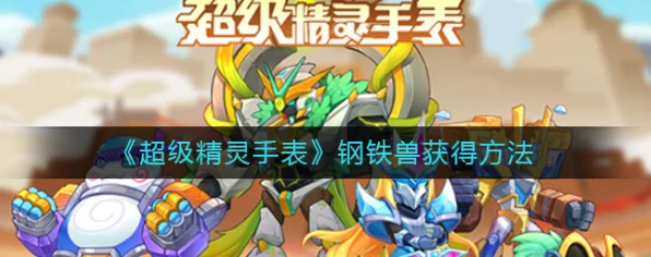 探秘超级精灵手表，钢铁兽捕获全攻略与独家技巧