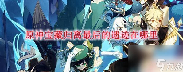 原神宝藏归离最后遗迹全揭秘，解锁隐藏谜题，速通攻略大放送