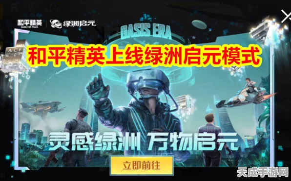 和平精英绿洲启元，多元玩法揭秘，探索无限可能！