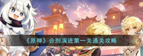 原神合剂演进挑战启航，第一关深度攻略与通关秘籍