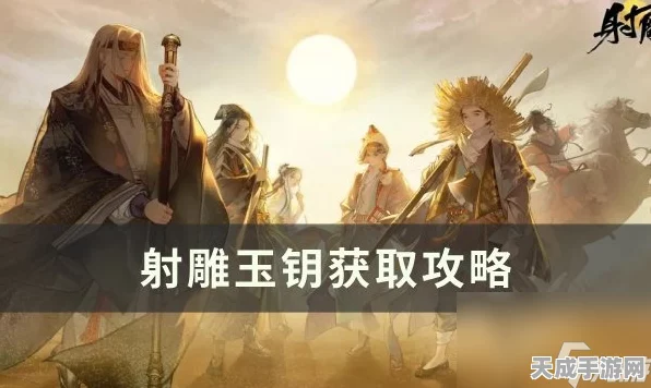 射雕手游深度攻略，揭秘玉钥全收集高效路径