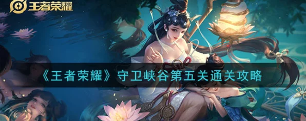 王者荣耀守卫峡谷第五章，终极挑战全攻略，解锁隐藏英雄与皮肤秘籍