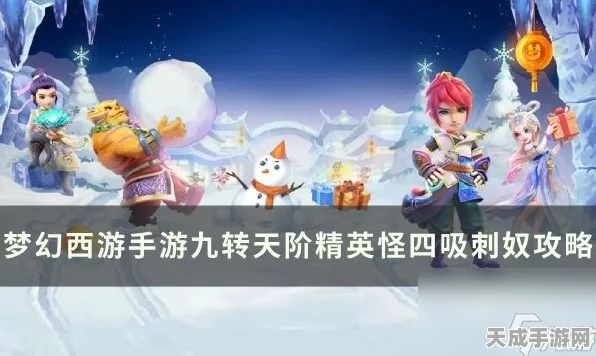 梦幻西游手游深度攻略，揭秘四吸刺奴征服九转天阶精英怪的必胜策略