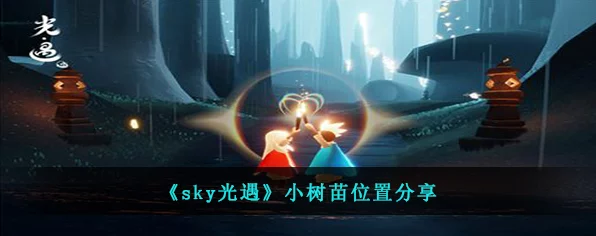 Sky光遇全攻略，解锁全地图小树苗位置，探索光之奥秘