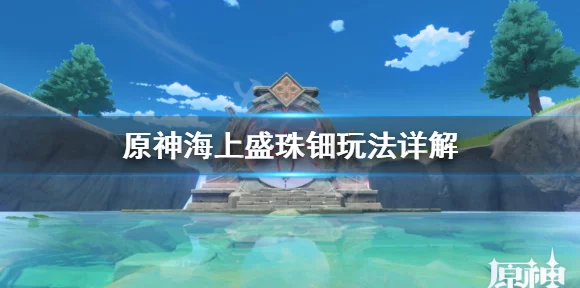 原神海上绮梦录，梦幻之旅启程，活动参与指南与惊喜细节揭秘