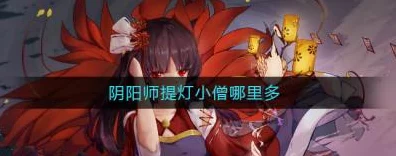 阴阳师深度攻略，揭秘提灯小僧高效刷取章节与分布地图