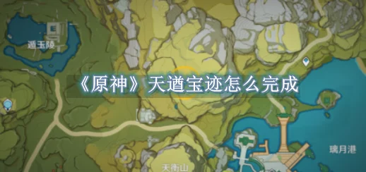 原神天遒宝迹任务全攻略，揭秘宝藏位置，助你轻松寻宝！
