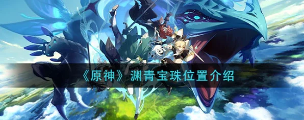 原神渊青宝珠全攻略，9大隐秘位置揭秘，助你轻松收集！