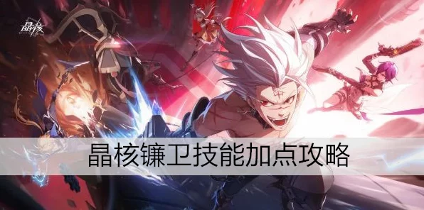 晶核镰卫深度攻略，技能加点与实战技巧全解析