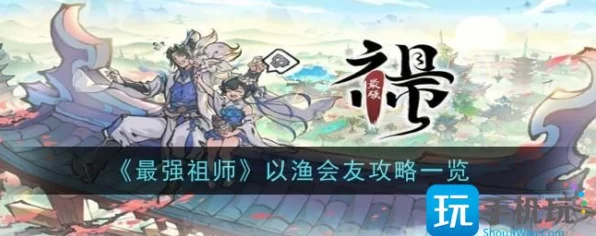 最强祖师以渔会友深度攻略，解锁钓鱼大赛夺冠秘籍