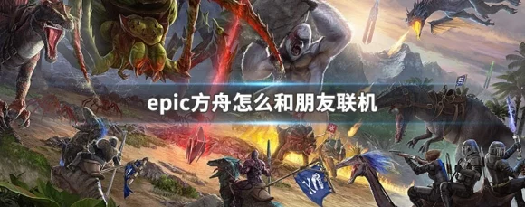 Epic方舟联机全攻略，解锁高效联机的秘密通道