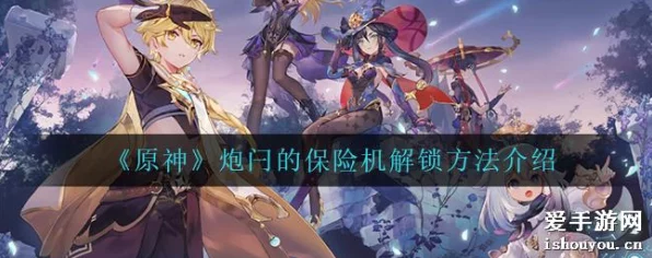 原神炮闩保险机解锁全攻略，揭秘隐藏机制与实战技巧