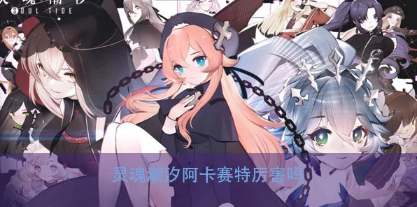 灵魂潮汐新角色大揭秘，绝对数律阿卡赛特携独特技能震撼降临