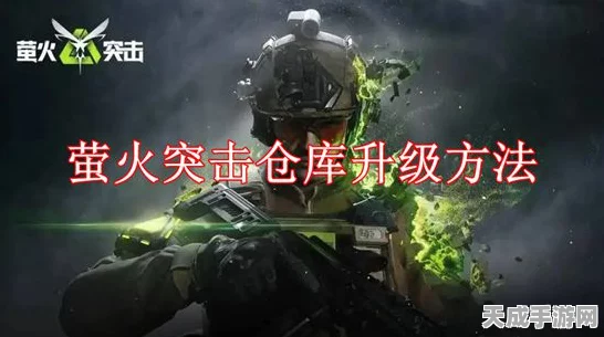 萤火突击深度攻略，解锁仓库扩容秘籍，副本速通效率翻倍技巧