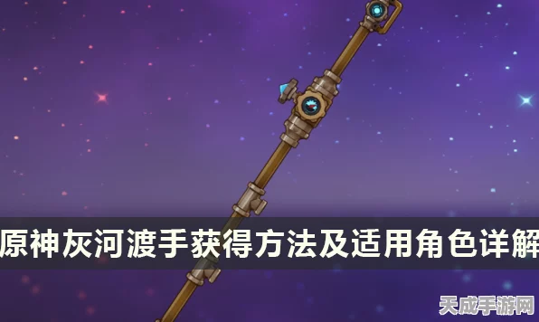 原神灰河渡手武器适配角色深度解析，哪些英雄能发挥最大威力？