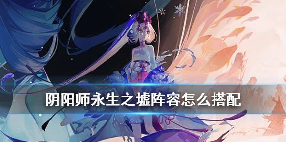 阴阳师攻略，解锁永生之墟与永生之海BOSS的最强阵容搭配