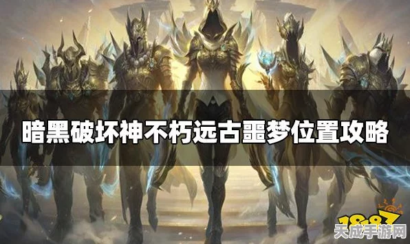 暗黑不朽挑战揭秘，远古恶梦现身地点与攻略全解析